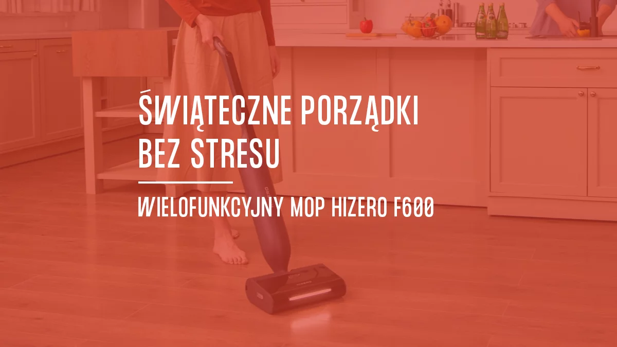 Świąteczne porządki bez stresu czyli dlaczego Hizero F600 to najlepszy partner w Twoim domu