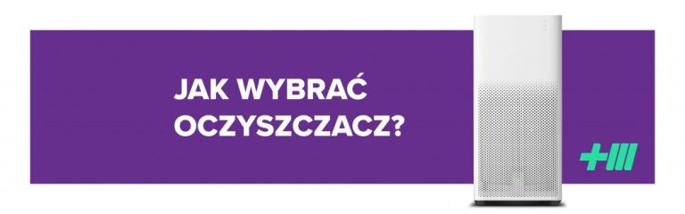 Czy warto mieć oczyszczacz powietrza? Na co zwrócić uwagę przy zakupie? Jaki model wybrać?