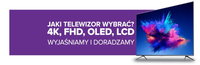 Jaki telewizor kupić? Wiesz, co to jest 4K, FHD, OLED, LCD? Spokojnie, wyjaśnimy i doradzimy!