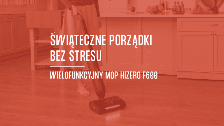 Świąteczne porządki bez stresu czyli dlaczego Hizero F600 to najlepszy partner w Twoim domu